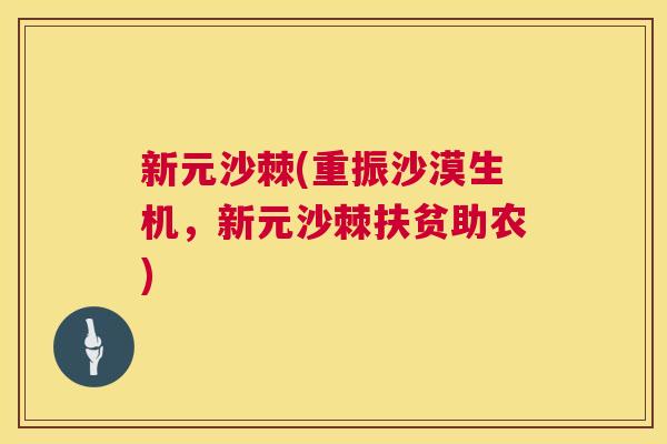 新元沙棘(重振沙漠生机，新元沙棘扶贫助农)