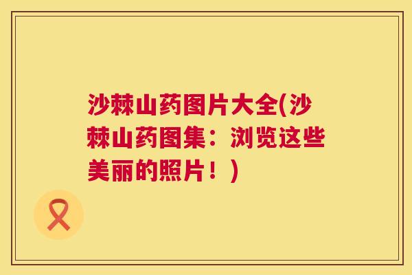 沙棘山药图片大全(沙棘山药图集：浏览这些美丽的照片！)