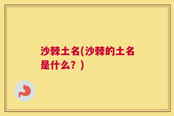沙棘土名(沙棘的土名是什么？)
