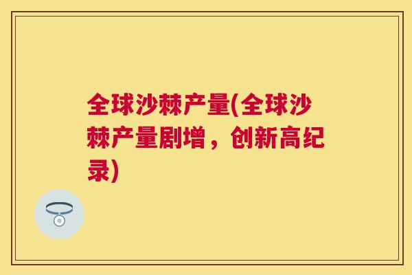 全球沙棘产量(全球沙棘产量剧增，创新高纪录)
