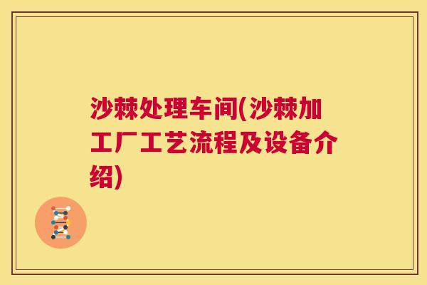 沙棘处理车间(沙棘加工厂工艺流程及设备介绍)