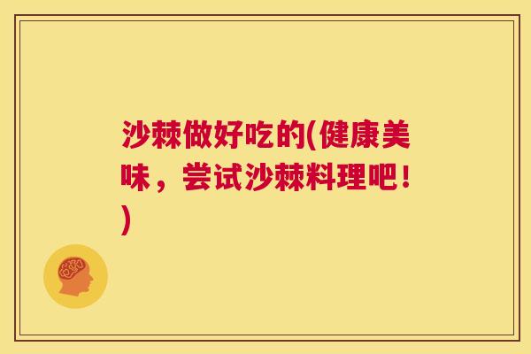 沙棘做好吃的(健康美味，尝试沙棘料理吧！)