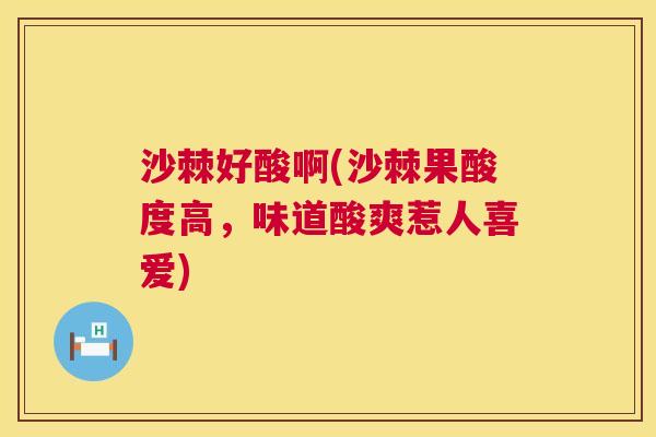 沙棘好酸啊(沙棘果酸度高，味道酸爽惹人喜爱)