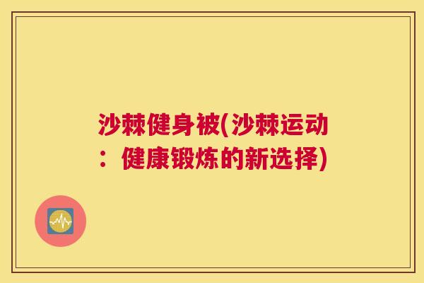 沙棘健身被(沙棘运动：健康锻炼的新选择)