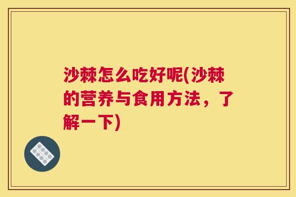 沙棘怎么吃好呢(沙棘的营养与食用方法，了解一下)
