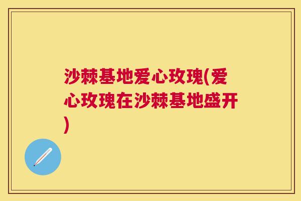 沙棘基地爱心玫瑰(爱心玫瑰在沙棘基地盛开)