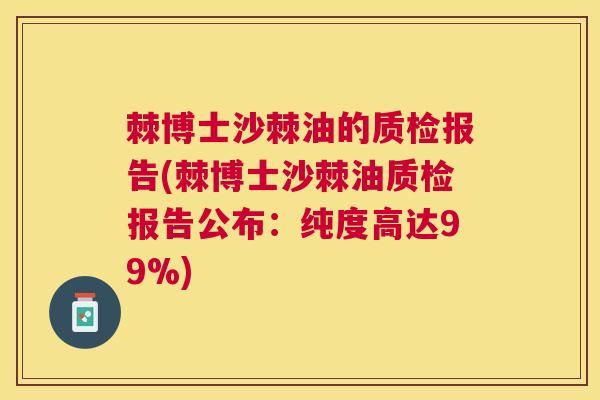 棘博士沙棘油的质检报告(棘博士沙棘油质检报告公布：纯度高达99%)
