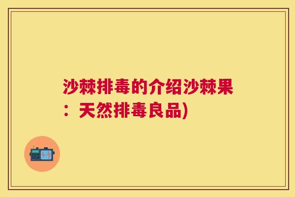 沙棘排毒的介绍沙棘果：天然排毒良品)
