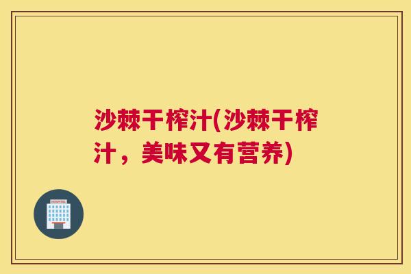 沙棘干榨汁(沙棘干榨汁，美味又有营养)