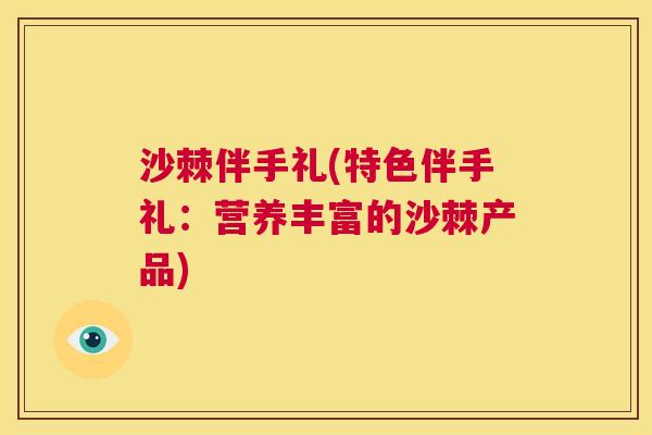 沙棘伴手礼(特色伴手礼：营养丰富的沙棘产品)