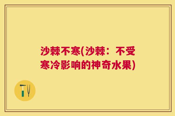 沙棘不寒(沙棘：不受寒冷影响的神奇水果)