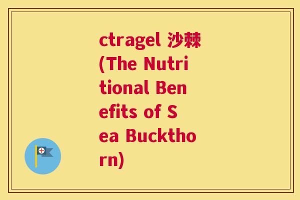 ctragel 沙棘(The Nutritional Benefits of Sea Buckthorn)