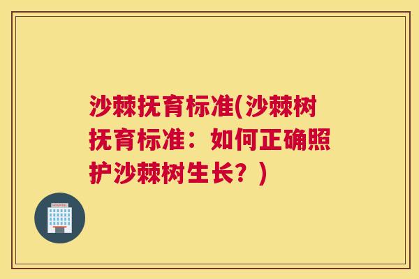 沙棘抚育标准(沙棘树抚育标准：如何正确照护沙棘树生长？)