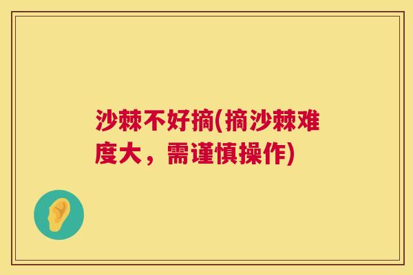 沙棘不好摘(摘沙棘难度大，需谨慎操作)
