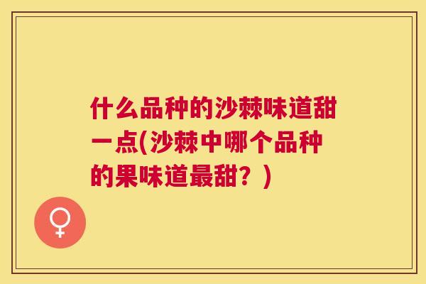 什么品种的沙棘味道甜一点(沙棘中哪个品种的果味道最甜？)