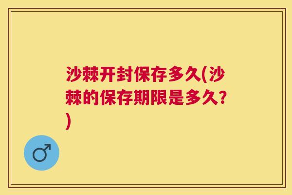 沙棘开封保存多久(沙棘的保存期限是多久？)