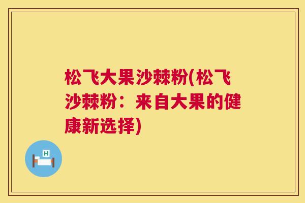 松飞大果沙棘粉(松飞沙棘粉：来自大果的健康新选择)