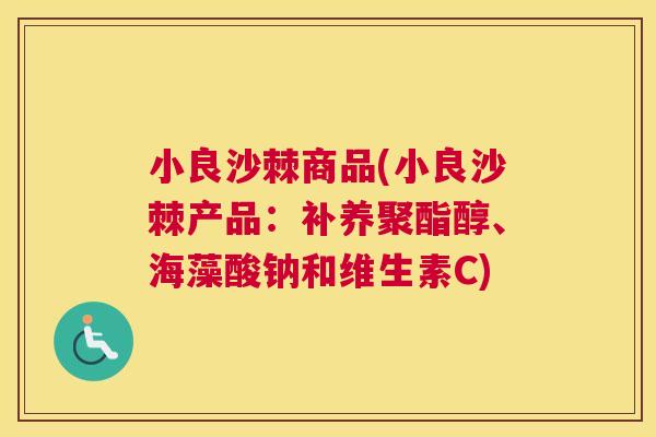 小良沙棘商品(小良沙棘产品：补养聚酯醇、海藻酸钠和维生素C)