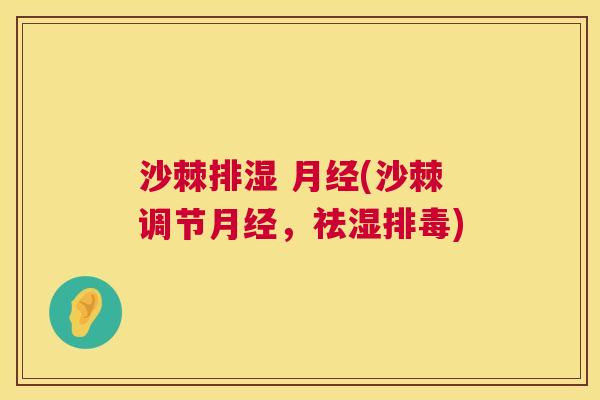 沙棘排湿 月经(沙棘调节月经，祛湿排毒)