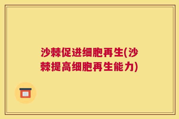沙棘促进细胞再生(沙棘提高细胞再生能力)