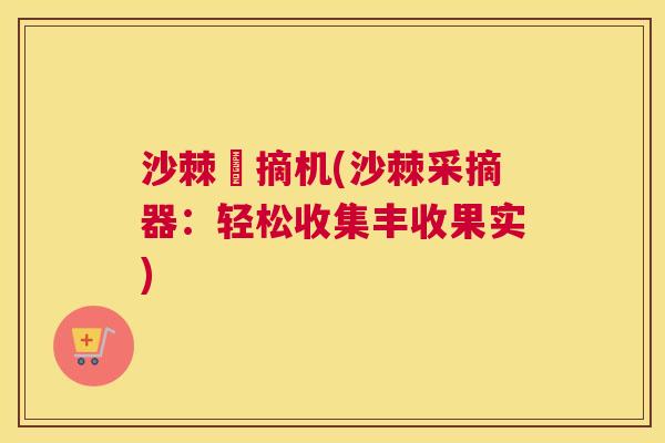 沙棘採摘机(沙棘采摘器：轻松收集丰收果实)