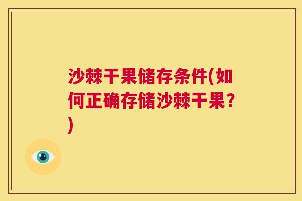 沙棘干果储存条件(如何正确存储沙棘干果？)