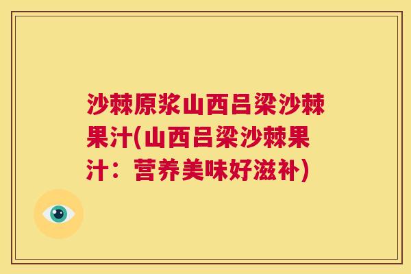 沙棘原浆山西吕梁沙棘果汁(山西吕梁沙棘果汁：营养美味好滋补)