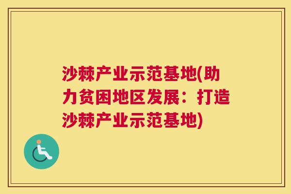 沙棘产业示范基地(助力贫困地区发展：打造沙棘产业示范基地)