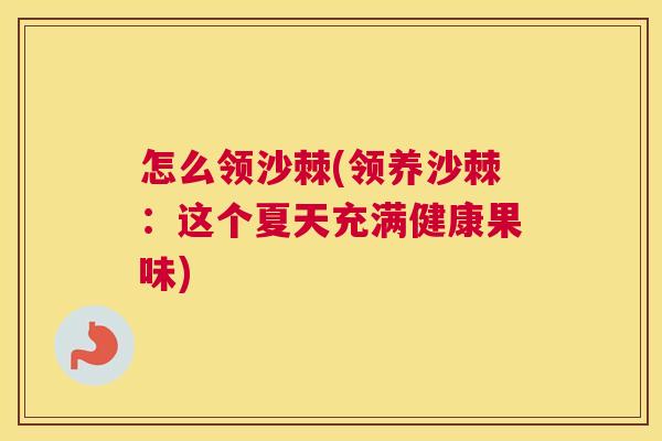 怎么领沙棘(领养沙棘：这个夏天充满健康果味)