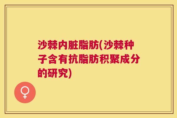 沙棘内脏脂肪(沙棘种子含有抗脂肪积聚成分的研究)