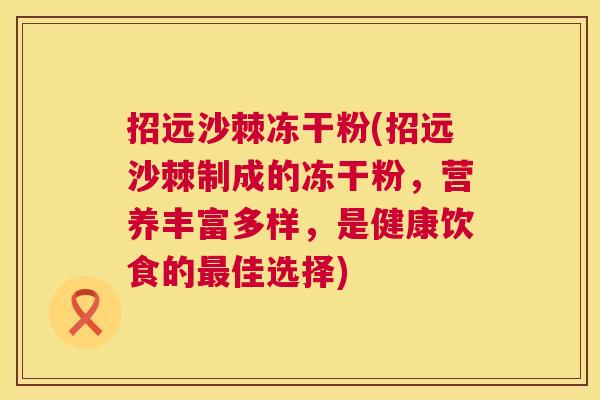 招远沙棘冻干粉(招远沙棘制成的冻干粉，营养丰富多样，是健康饮食的最佳选择)