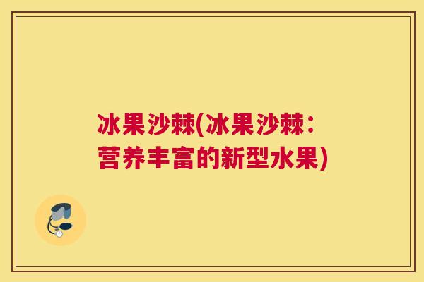 冰果沙棘(冰果沙棘：营养丰富的新型水果)