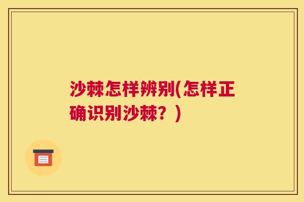 沙棘怎样辨别(怎样正确识别沙棘？)