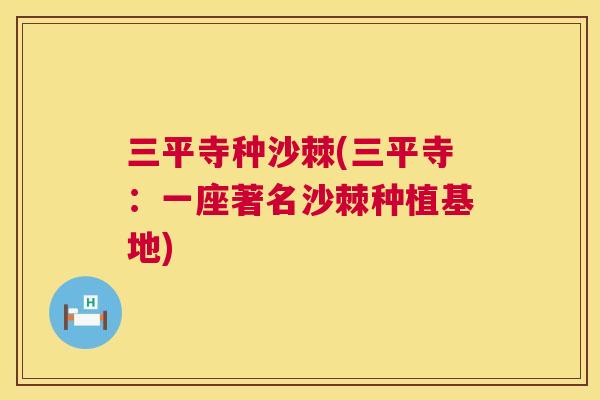 三平寺种沙棘(三平寺：一座著名沙棘种植基地)