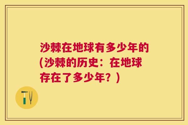 沙棘在地球有多少年的(沙棘的历史：在地球存在了多少年？)