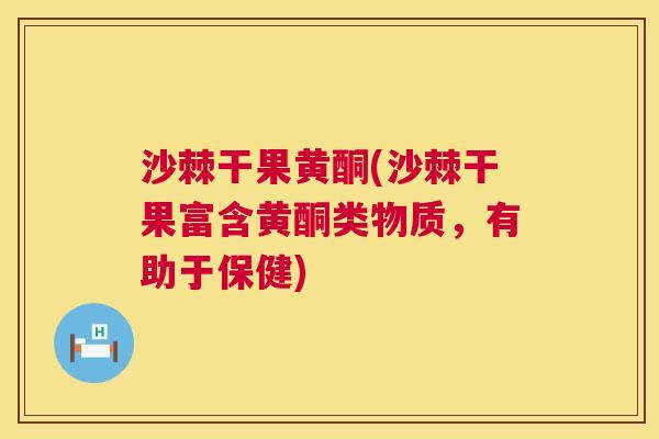 沙棘干果黄酮(沙棘干果富含黄酮类物质，有助于保健)