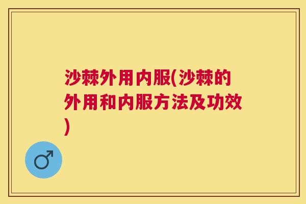 沙棘外用内服(沙棘的外用和内服方法及功效)