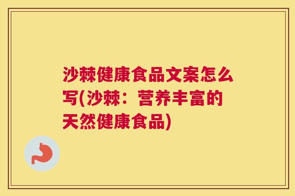 沙棘健康食品文案怎么写(沙棘：营养丰富的天然健康食品)