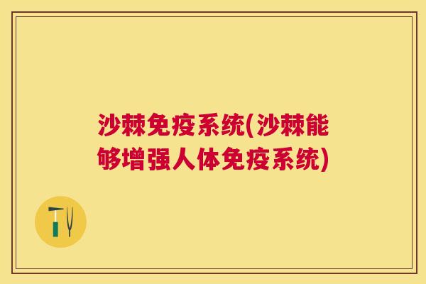 沙棘免疫系统(沙棘能够增强人体免疫系统)