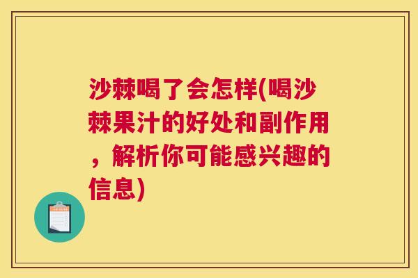 沙棘喝了会怎样(喝沙棘果汁的好处和副作用，解析你可能感兴趣的信息)