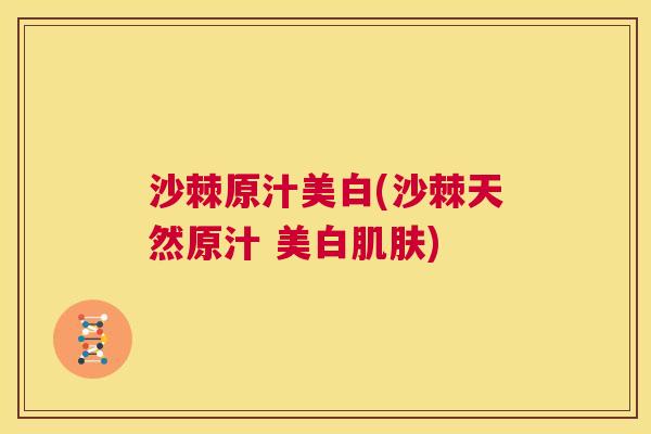 沙棘原汁美白(沙棘天然原汁 美白肌肤)