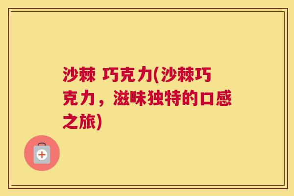沙棘 巧克力(沙棘巧克力，滋味独特的口感之旅)