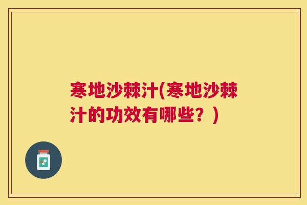 寒地沙棘汁(寒地沙棘汁的功效有哪些？)