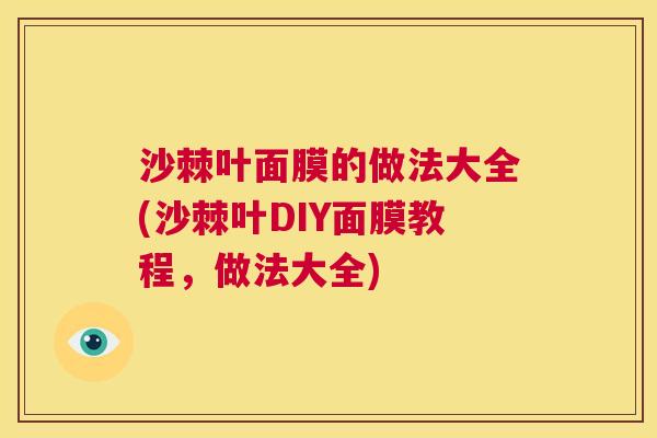 沙棘叶面膜的做法大全(沙棘叶DIY面膜教程，做法大全)