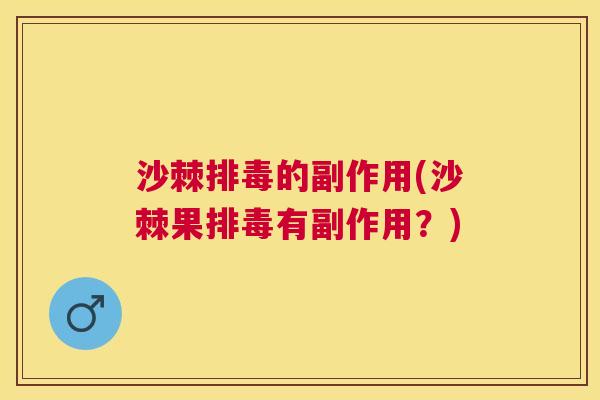 沙棘排毒的副作用(沙棘果排毒有副作用？)
