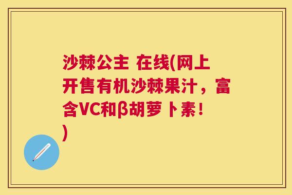 沙棘公主 在线(网上开售有机沙棘果汁，富含VC和β胡萝卜素！)