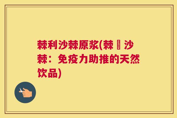 棘利沙棘原浆(棘莖沙棘：免疫力助推的天然饮品)