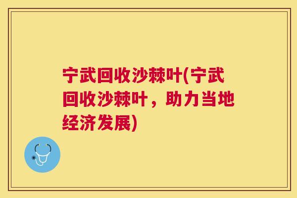 宁武回收沙棘叶(宁武回收沙棘叶，助力当地经济发展)