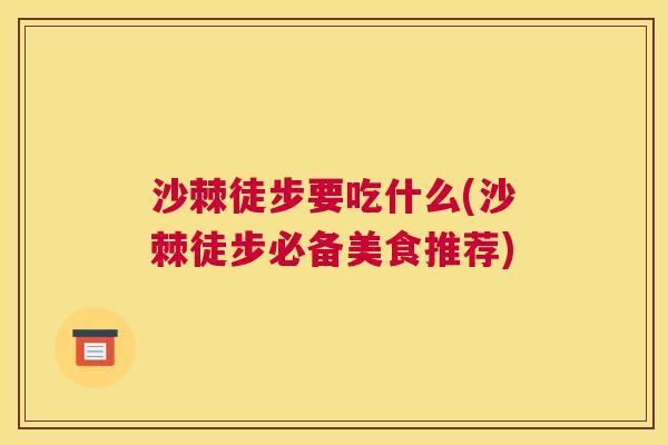 沙棘徒步要吃什么(沙棘徒步必备美食推荐)