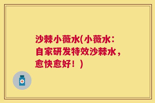 沙棘小薇水(小薇水：自家研发特效沙棘水，愈快愈好！)
